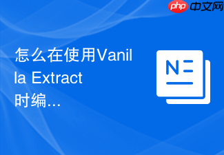 怎么在使用vanilla extract时编写零运行时的类型安全css?