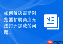 如何解决宙斯浏览器扩展商店无法打开加载的问题?