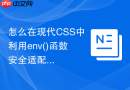 怎么在现代CSS中利用env()函数安全适配异形屏幕切口