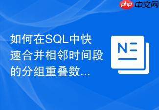如何在sql中快速合并相邻时间段的分组重叠数据?