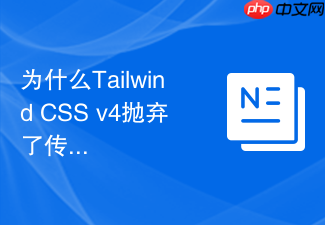 为什么tailwind css v4抛弃了传统的配置文件方案？