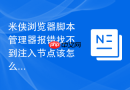 米侠浏览器脚本管理器报错找不到注入节点该怎么排查