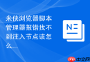 米侠浏览器脚本管理器报错找不到注入节点该怎么排查