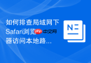 如何排查局域网下Safari浏览器访问本地路由器后台速度极慢的问题？