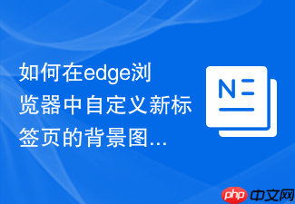 如何在edge浏览器中自定义新标签页的背景图片?