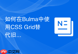 如何在bulma中使用css grid替代旧版flexbox实现复杂网格布局?
