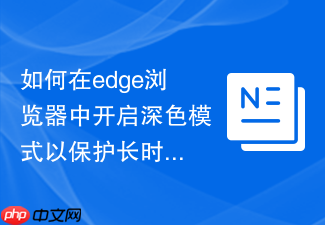 如何在edge浏览器中开启深色模式以保护长时间用眼健康?