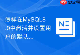 怎样在mysql8.0中激活并设置用户的默认角色