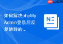 如何解决phpMyAdmin登录后反复跳转的问题？