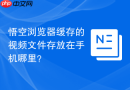 悟空浏览器缓存的视频文件存放在手机哪里？