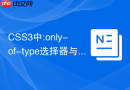 CSS3中:only-of-type选择器与:only-child选择器应用结果有何区别？