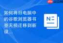 如何将旧电脑中的谷歌浏览器书签无损迁移到新设备？