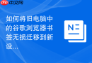 如何将旧电脑中的谷歌浏览器书签无损迁移到新设备?