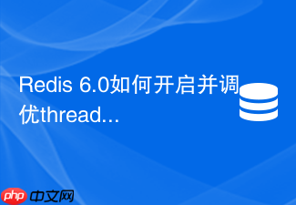 redis 6.0如何开启并调优threaded-io-reads参数