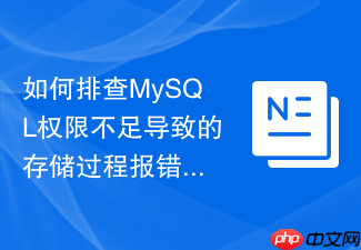 如何排查mysql权限不足导致的存储过程报错