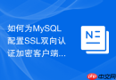 如何为MySQL配置SSL双向认证加密客户端数据库连接