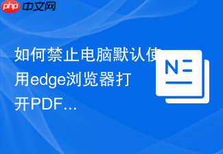如何禁止电脑默认使用edge浏览器打开pdf?