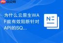 为什么云原生WAF能有效阻断针对API的SQL注入攻击