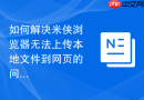 如何解决米侠浏览器无法上传本地文件到网页的问题?