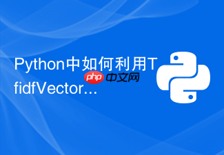 python中如何利用tfidfvectorizer提取文本特征