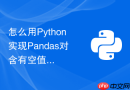怎么用Python实现Pandas对含有空值的整数列的非空类型转换？
