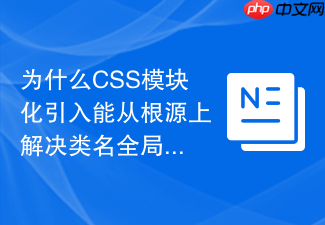 为什么css模块化引入能从根源上解决类名全局冲突问题
