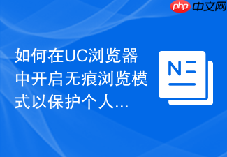如何在uc浏览器中开启无痕浏览模式以保护个人隐私