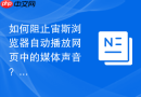 如何阻止宙斯浏览器自动播放网页中的媒体声音?
