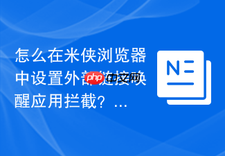 怎么在米侠浏览器中设置外部链接唤醒应用拦截?