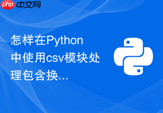 怎样在python中使用csv模块处理包含换行符的字段?
