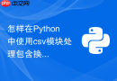 怎样在python中使用csv模块处理包含换行符的字段?