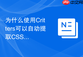 为什么使用critters可以自动提取css关键路径样式以提升fcp评分?