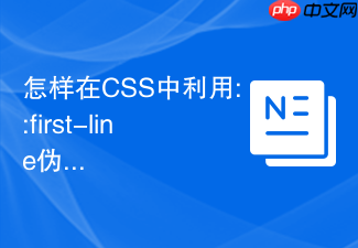 怎样在css中利用::first-line伪元素仅对段落的第一行文字应用特殊排版?