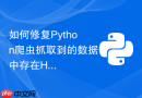 如何修复python爬虫抓取到的数据中存在html实体字符？