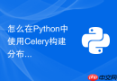 怎么在Python中使用Celery构建分布式爬虫任务队列？