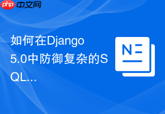如何在django 5.0中防御复杂的sql注入攻击
