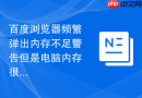 百度浏览器频繁弹出内存不足警告但是电脑内存很大怎么排查？