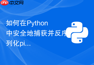 如何在python中安全地捕获并反序列化pickle数据异常