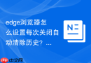 edge浏览器怎么设置每次关闭自动清除历史？