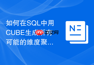 如何在sql中用cube生成所有可能的维度聚合组合?