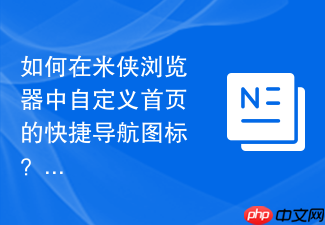 如何在米侠浏览器中自定义首页的快捷导航图标？