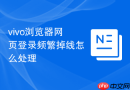 vivo浏览器网页登录频繁掉线怎么处理