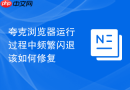 夸克浏览器运行过程中频繁闪退该如何修复