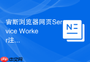 宙斯浏览器网页Service Worker注册失败怎么解决？