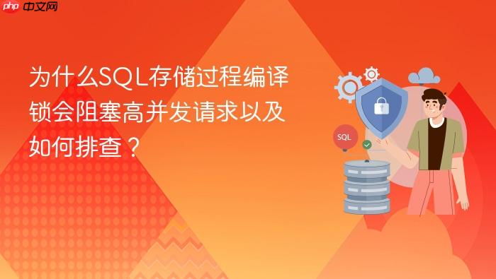 为什么sql存储过程编译锁会阻塞高并发请求以及如何排查?