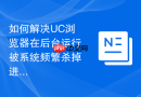 如何解决uc浏览器在后台运行被系统频繁杀掉进程的问题