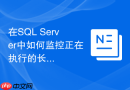 在sql server中如何监控正在执行的长事务delete进度