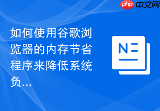 如何使用谷歌浏览器的内存节省程序来降低系统负载?