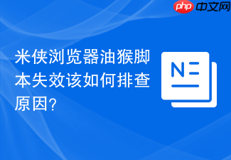 米侠浏览器油猴脚本失效该如何排查原因?