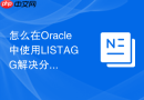 怎么在Oracle中使用LISTAGG解决分组后多行合并的问题？
